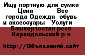 Ищу портную для сумки › Цена ­ 1 000 - Все города Одежда, обувь и аксессуары » Услуги   . Башкортостан респ.,Караидельский р-н